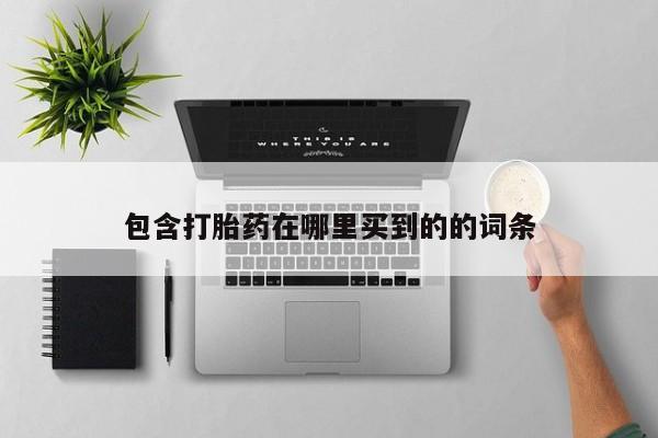 堕胎药购买包含打胎药在哪里买到的的词条