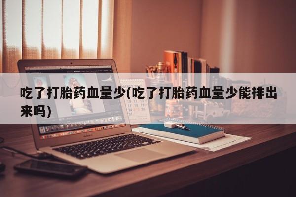 堕胎药购买吃了打胎药血量少(吃了打胎药血量少能排出来吗)