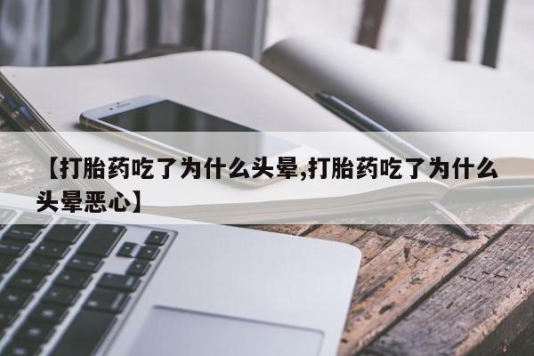 堕胎药购买【打胎药吃了为什么头晕,打胎药吃了为什么头晕恶心】