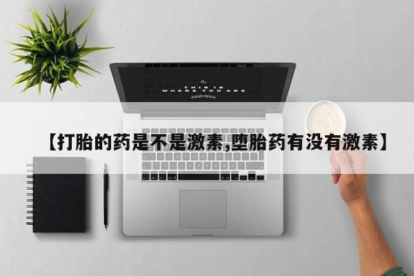堕胎药购买【打胎的药是不是激素,堕胎药有没有激素】