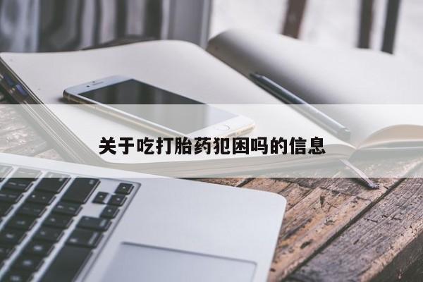 堕胎药购买关于吃打胎药犯困吗的信息