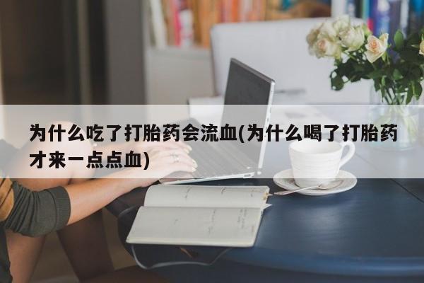 堕胎药购买为什么吃了打胎药会流血(为什么喝了打胎药才来一点点血)