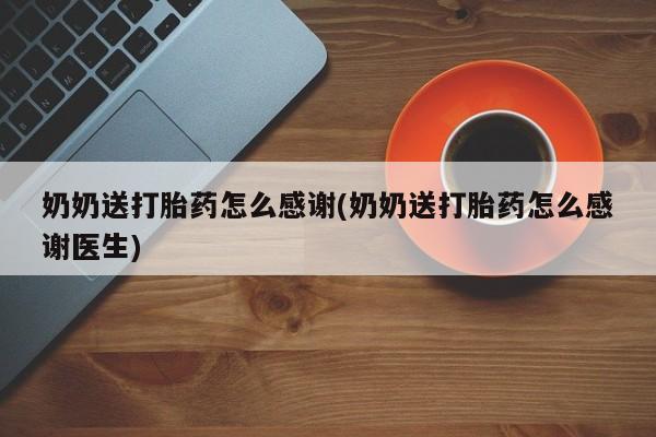 堕胎药购买奶奶送打胎药怎么感谢(奶奶送打胎药怎么感谢医生)