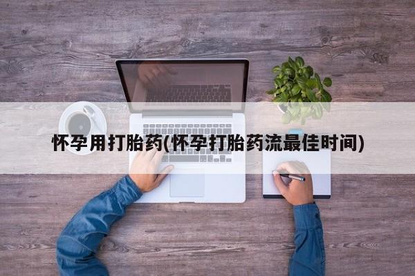 堕胎药购买怀孕用打胎药(怀孕打胎药流最佳时间)