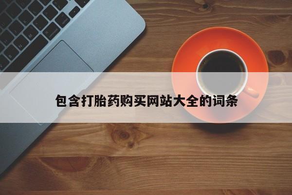 堕胎药购买包含打胎药购买网站大全的词条