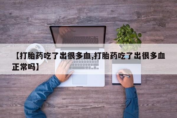 堕胎药购买【打胎药吃了出很多血,打胎药吃了出很多血正常吗】