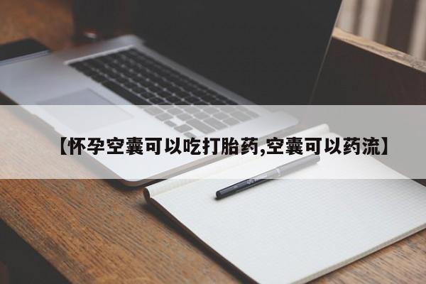 堕胎药购买【怀孕空囊可以吃打胎药,空囊可以药流】