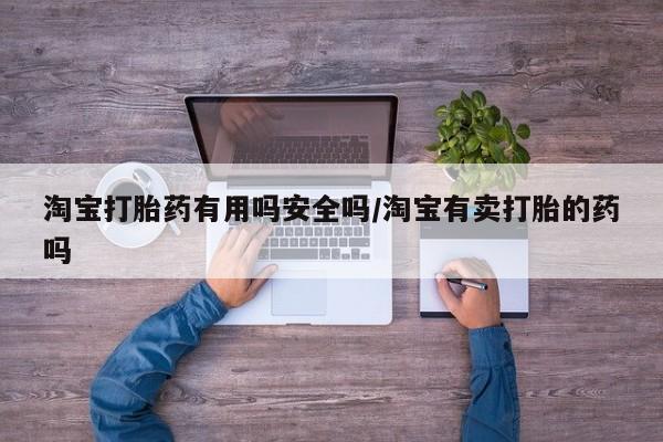 堕胎药购买淘宝打胎药有用吗安全吗/淘宝有卖打胎的药吗