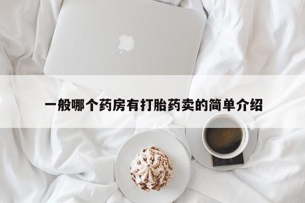 堕胎药购买一般哪个药房有打胎药卖的简单介绍