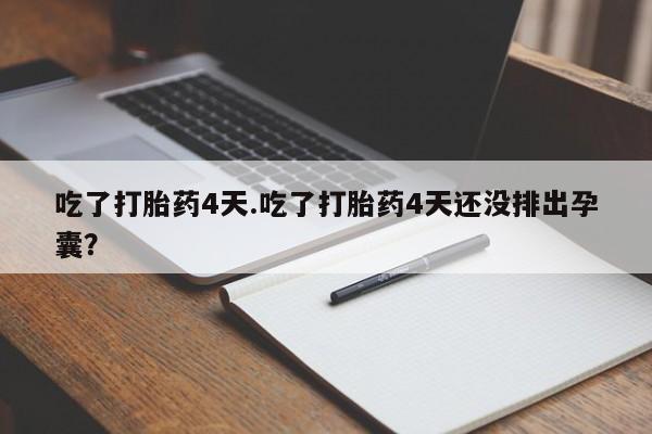 堕胎药购买吃了打胎药4天.吃了打胎药4天还没排出孕囊？