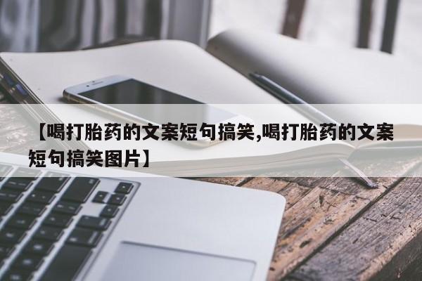 堕胎药购买【喝打胎药的文案短句搞笑,喝打胎药的文案短句搞笑图片】