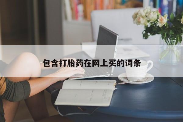 堕胎药购买包含打胎药在网上买的词条