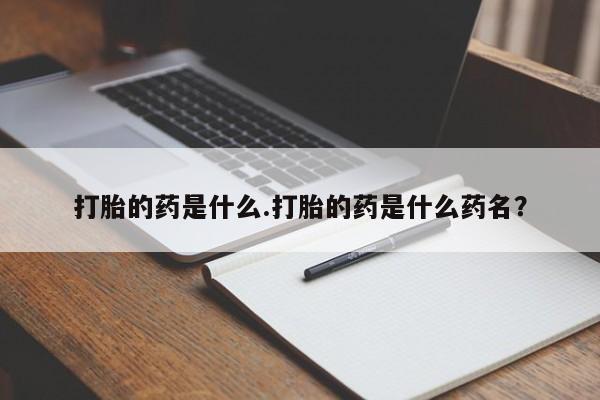 堕胎药购买打胎的药是什么.打胎的药是什么药名？