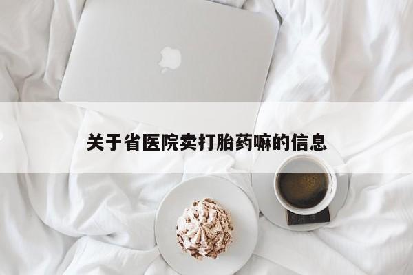 堕胎药购买关于省医院卖打胎药嘛的信息