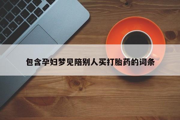 堕胎药购买包含孕妇梦见陪别人买打胎药的词条