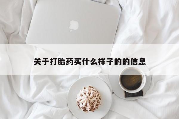 堕胎药购买关于打胎药买什么样子的的信息