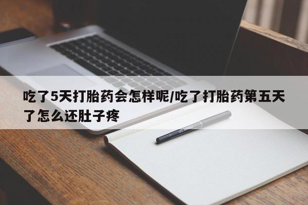 堕胎药购买吃了5天打胎药会怎样呢/吃了打胎药第五天了怎么还肚子疼