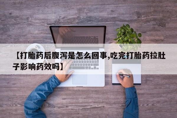 堕胎药购买【打胎药后腹泻是怎么回事,吃完打胎药拉肚子影响药效吗】