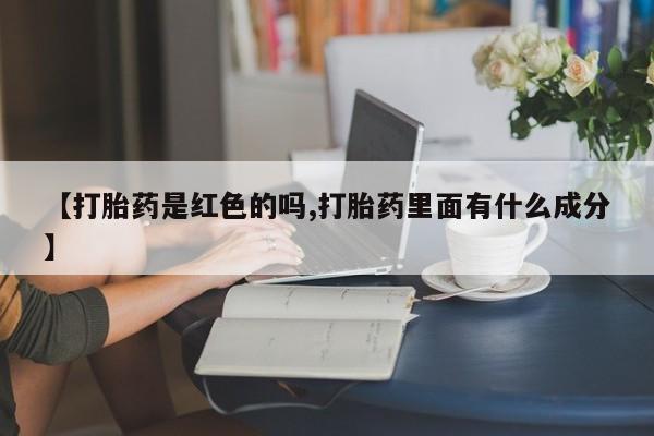 堕胎药购买【打胎药是红色的吗,打胎药里面有什么成分】