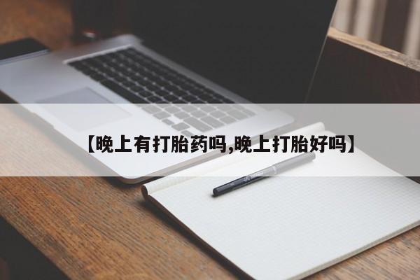 堕胎药购买【晚上有打胎药吗,晚上打胎好吗】