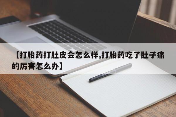 堕胎药购买【打胎药打肚皮会怎么样,打胎药吃了肚子痛的厉害怎么办】