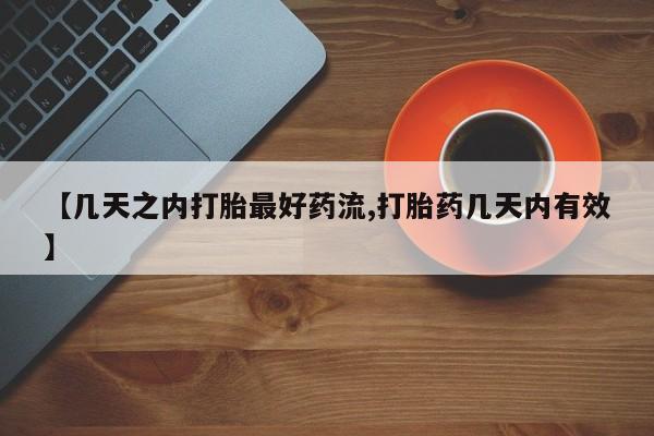 堕胎药购买【几天之内打胎最好药流,打胎药几天内有效】