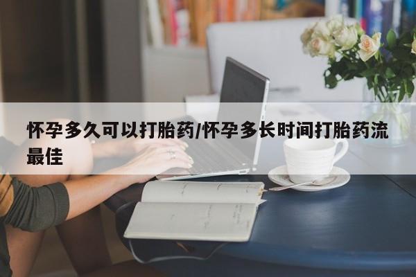 堕胎药购买怀孕多久可以打胎药/怀孕多长时间打胎药流最佳