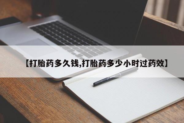 堕胎药购买【打胎药多久钱,打胎药多少小时过药效】