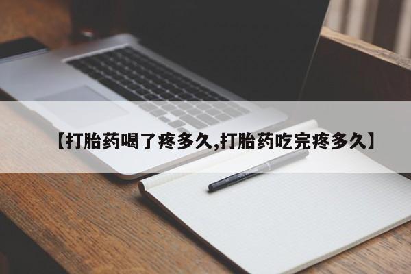 堕胎药购买【打胎药喝了疼多久,打胎药吃完疼多久】