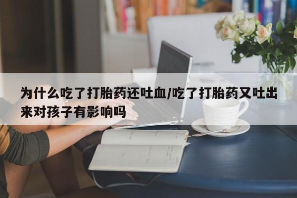 堕胎药购买为什么吃了打胎药还吐血/吃了打胎药又吐出来对孩子有影响吗