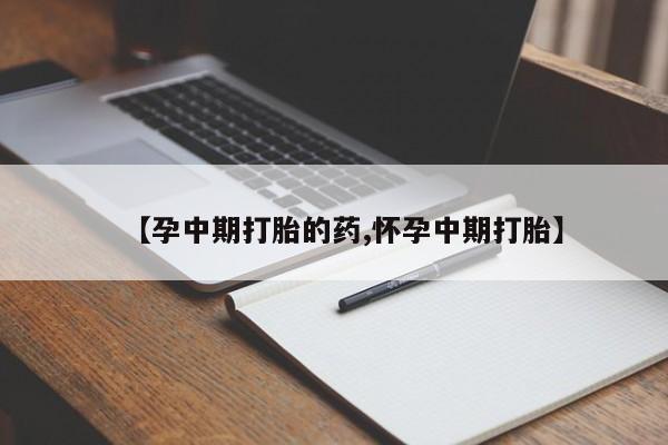 堕胎药购买【孕中期打胎的药,怀孕中期打胎】